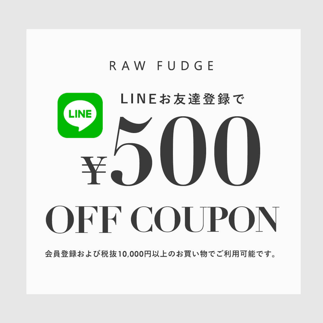 LINEお友だち追加で\500クーポンプレゼント RAW FUDGE